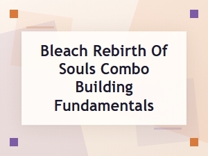 Mastering Bleach: Rebirth of Souls Combos