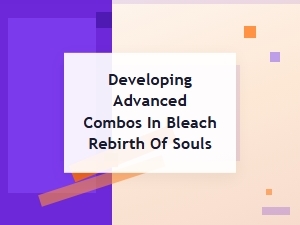 Mastering Advanced Combos in Bleach Rebirth of Souls