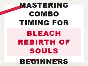 Mastering Combo Timing in Bleach: Rebirth of Souls