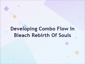 Bleach Rebirth: Building Your Combo Strategies